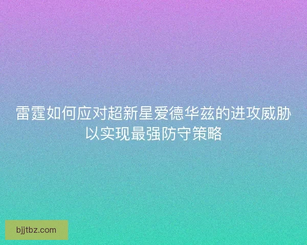 雷霆如何应对超新星爱德华兹的进攻威胁以实现最强防守策略
