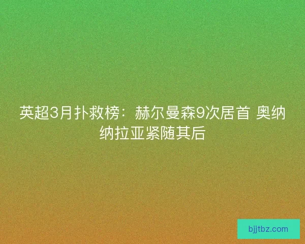 英超3月扑救榜：赫尔曼森9次居首 奥纳纳拉亚紧随其后