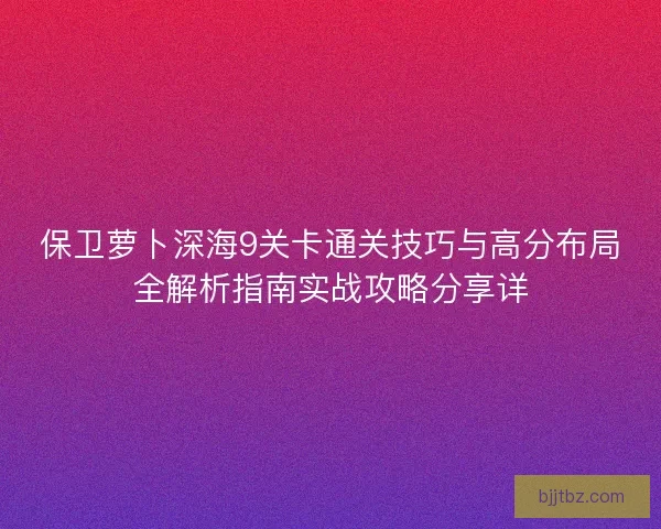 保卫萝卜深海9关卡通关技巧与高分布局全解析指南实战攻略分享详