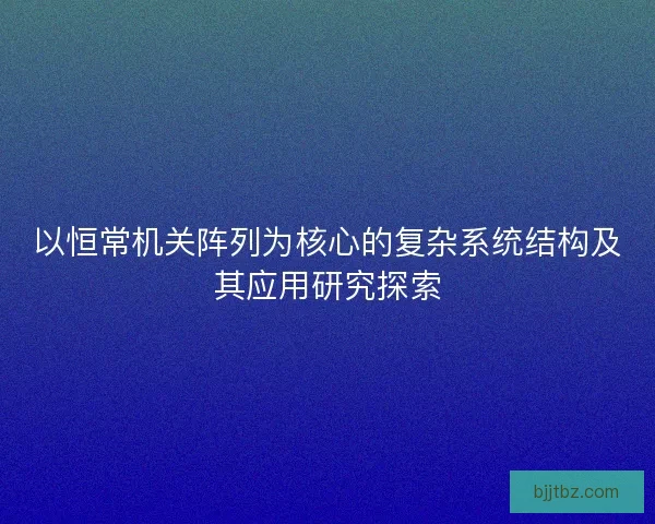 以恒常机关阵列为核心的复杂系统结构及其应用研究探索