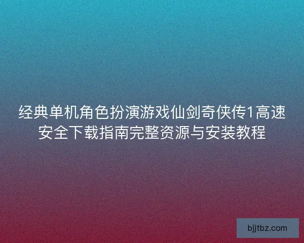 经典单机角色扮演游戏仙剑奇侠传1高速安全下载指南完整资源与安装教程