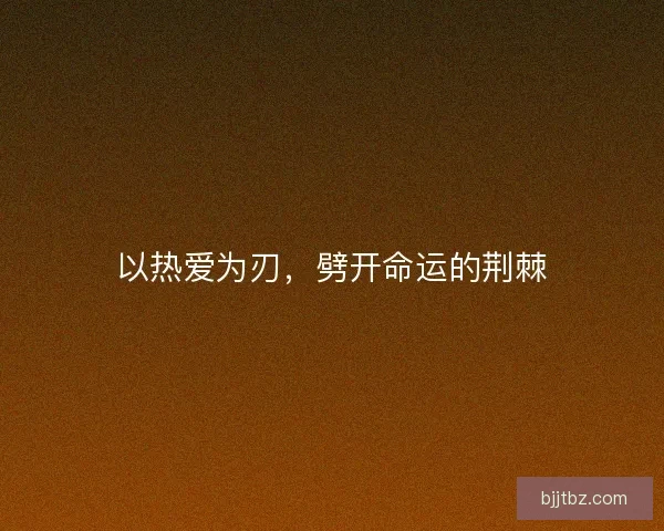 以热爱为刃，劈开命运的荆棘