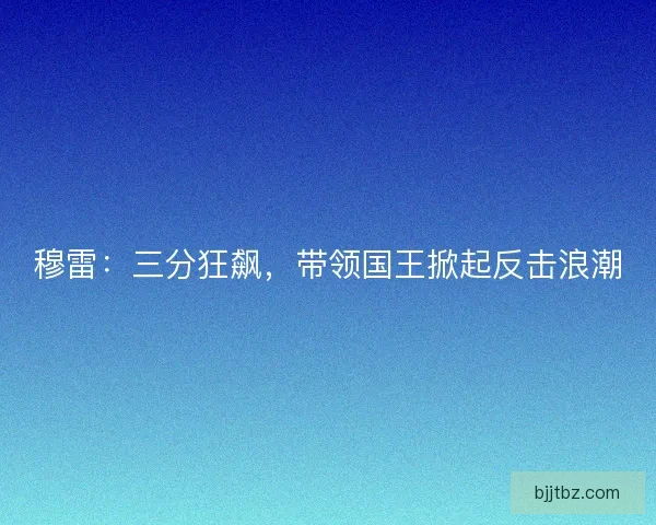穆雷：三分狂飙，带领国王掀起反击浪潮