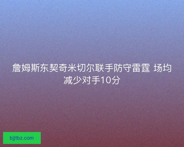 詹姆斯东契奇米切尔联手防守雷霆 场均减少对手10分