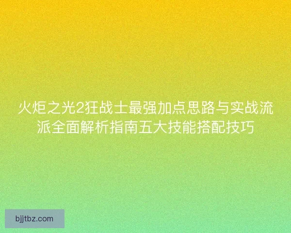 火炬之光2狂战士最强加点思路与实战流派全面解析指南五大技能搭配技巧