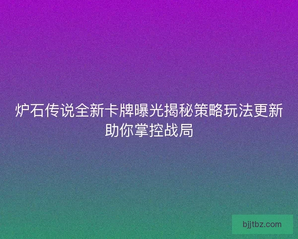 炉石传说全新卡牌曝光揭秘策略玩法更新助你掌控战局