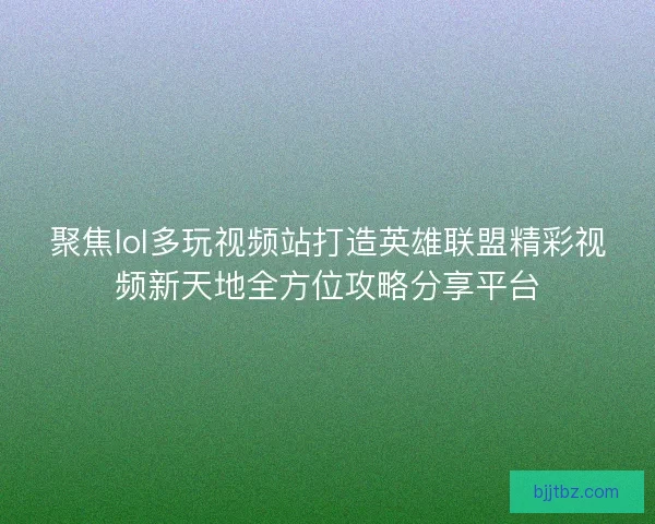 聚焦lol多玩视频站打造英雄联盟精彩视频新天地全方位攻略分享平台
