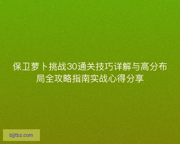 保卫萝卜挑战30通关技巧详解与高分布局全攻略指南实战心得分享