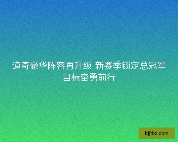 道奇豪华阵容再升级 新赛季锁定总冠军目标奋勇前行