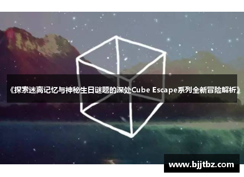 《探索迷离记忆与神秘生日谜题的深处Cube Escape系列全新冒险解析》